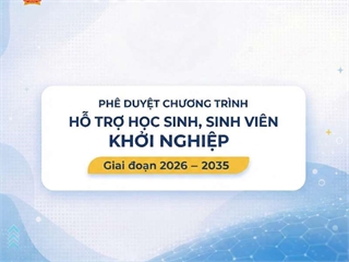 Thủ tướng Chính phủ đã ban hành Quyết định phê duyệt Chương trình “Hỗ trợ học sinh, sinh viên khởi nghiệp giai đoạn 2026 – 2035.